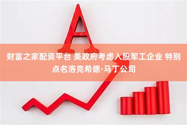 财富之家配资平台 美政府考虑入股军工企业 特别点名洛克希德·马丁公司