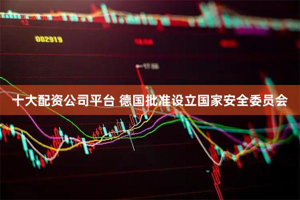 十大配资公司平台 德国批准设立国家安全委员会