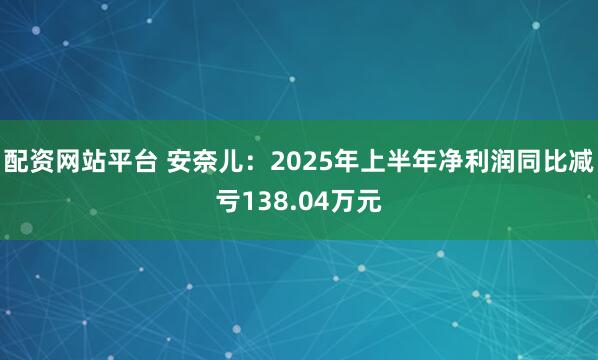 配资网站平台 安奈儿：2025年上半年净利润同比减亏138.04万元