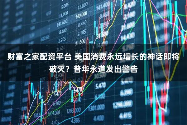 财富之家配资平台 美国消费永远增长的神话即将破灭？普华永道发出警告