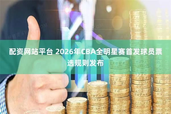 配资网站平台 2026年CBA全明星赛首发球员票选规则发布