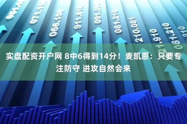 实盘配资开户网 8中6得到14分！麦凯恩：只要专注防守 进攻自然会来
