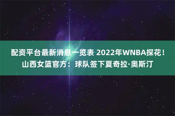 配资平台最新消息一览表 2022年WNBA探花！山西女篮官方：球队签下夏奇拉·奥斯汀