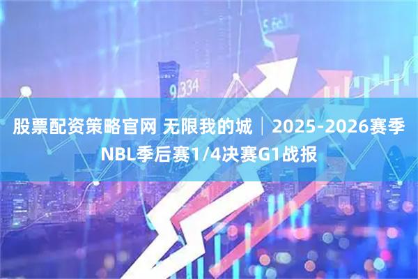 股票配资策略官网 无限我的城│2025-2026赛季NBL季后赛1/4决赛G1战报