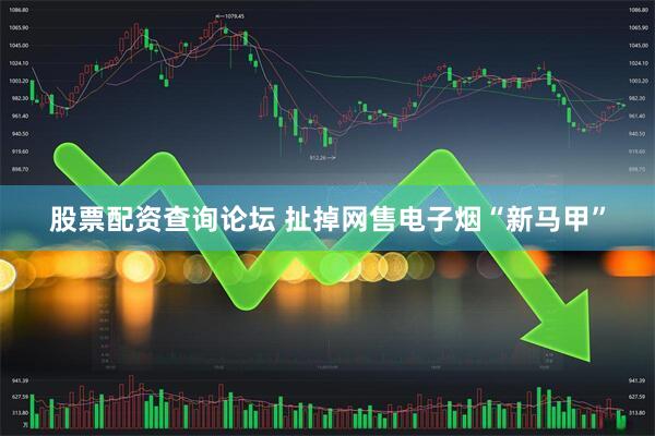 股票配资查询论坛 扯掉网售电子烟“新马甲”