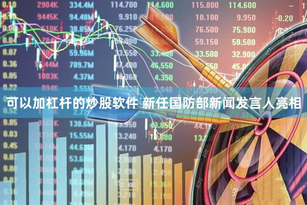 可以加杠杆的炒股软件 新任国防部新闻发言人亮相