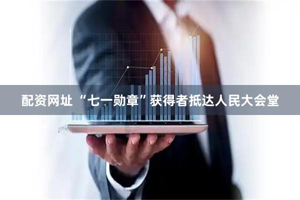 配资网址 “七一勋章”获得者抵达人民大会堂